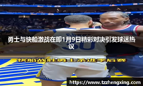 勇士与快船激战在即1月9日精彩对决引发球迷热议