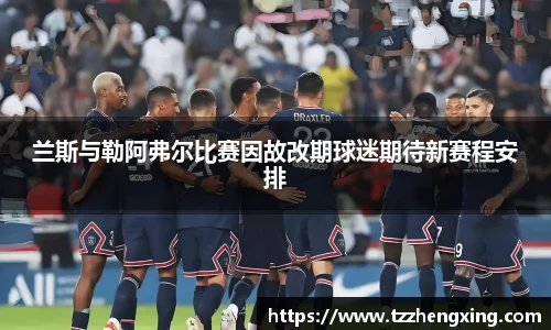 兰斯与勒阿弗尔比赛因故改期球迷期待新赛程安排