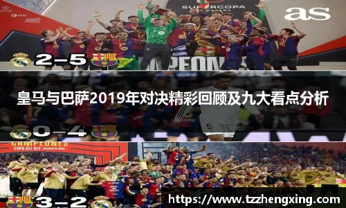 皇马与巴萨2019年对决精彩回顾及九大看点分析